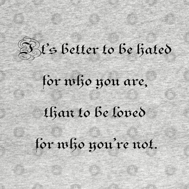 It's better to be hated for who you are, than to be loved for who you're not. by ElviraDraat